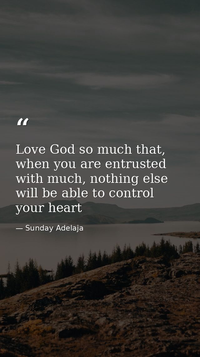 Love God so much that, when you are entrusted with much, nothing else will be able to control your heart — Sunday Adelaja