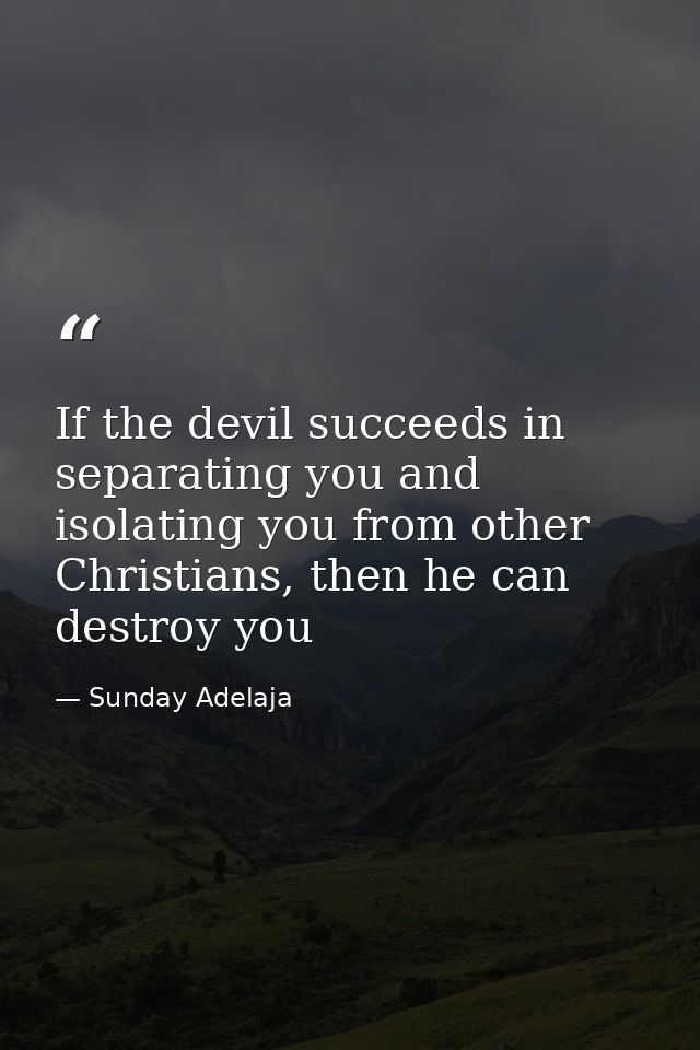 If the devil succeeds in separating you and isolating you from other Christians, then he can destroy you — Sunday Adelaja