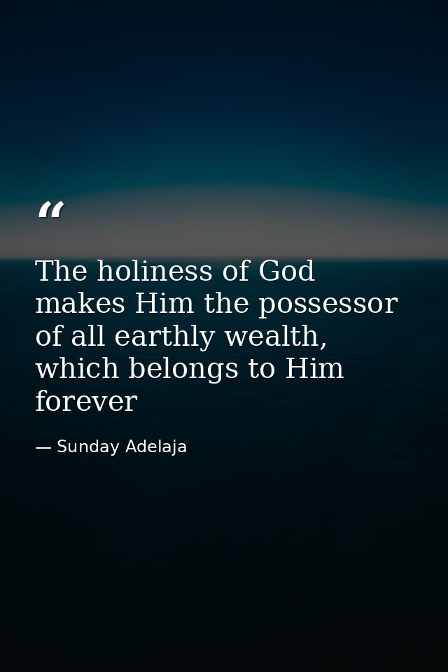 The holiness of God makes Him the possessor of all earthly wealth, which belongs to Him forever — Sunday Adelaja