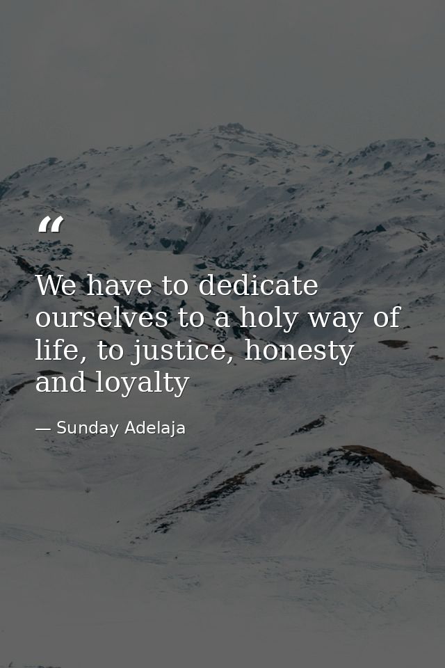 We have to dedicate ourselves to a holy way of life, to justice, honesty and loyalty — Sunday Adelaja