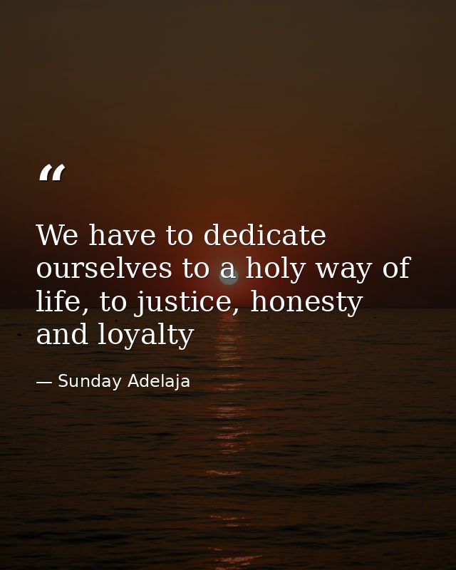 We have to dedicate ourselves to a holy way of life, to justice, honesty and loyalty — Sunday Adelaja