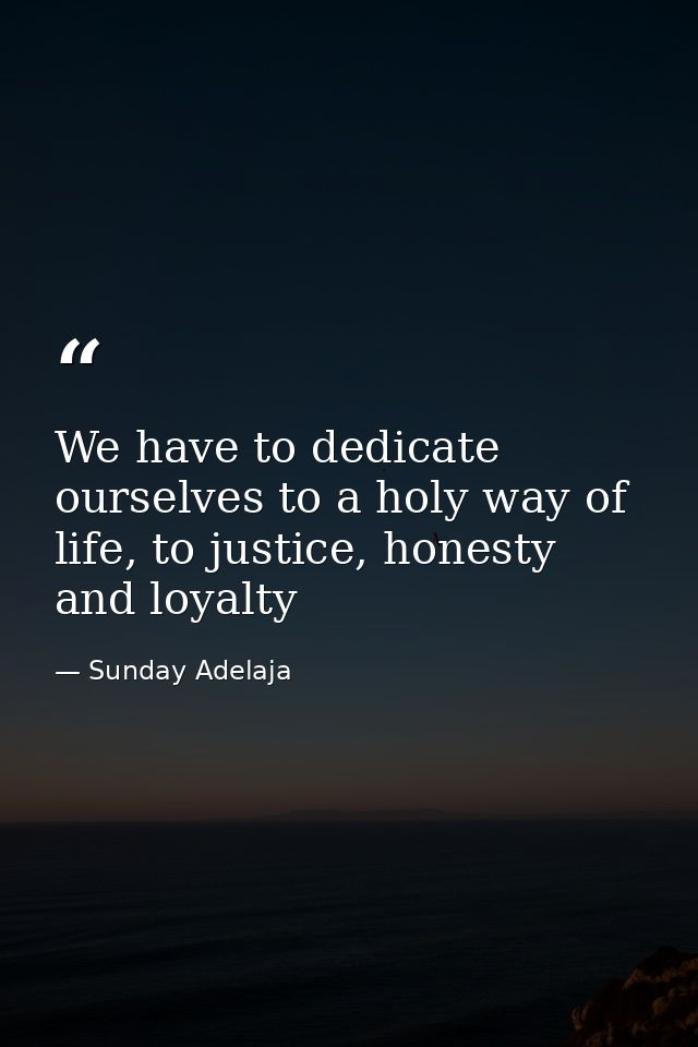 We have to dedicate ourselves to a holy way of life, to justice, honesty and loyalty — Sunday Adelaja