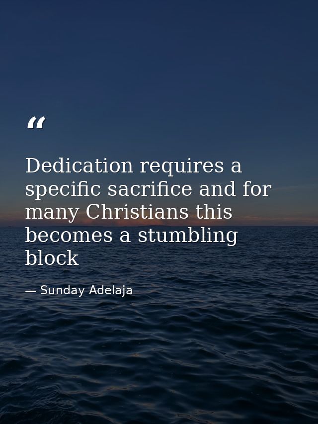 Dedication requires a specific sacrifice and for many Christians this becomes a stumbling block — Sunday Adelaja
