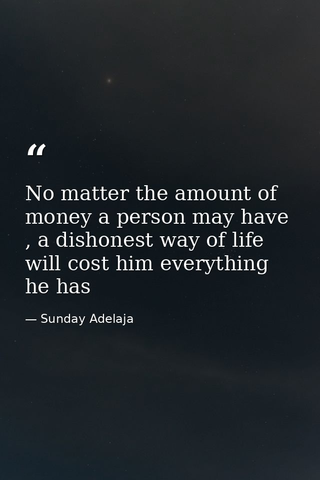 No matter the amount of money a person may have , a dishonest way of life will cost him everything he has — Sunday Adelaja
