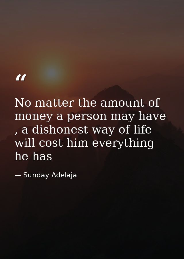 No matter the amount of money a person may have , a dishonest way of life will cost him everything he has — Sunday Adelaja