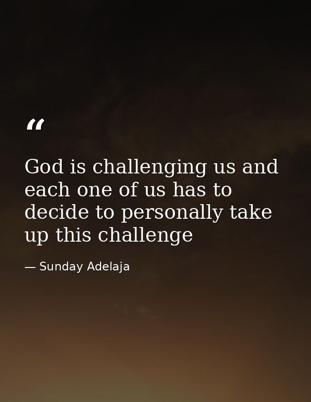 God is challenging us and each one of us has to decide to personally take up this challenge — Sunday Adelaja