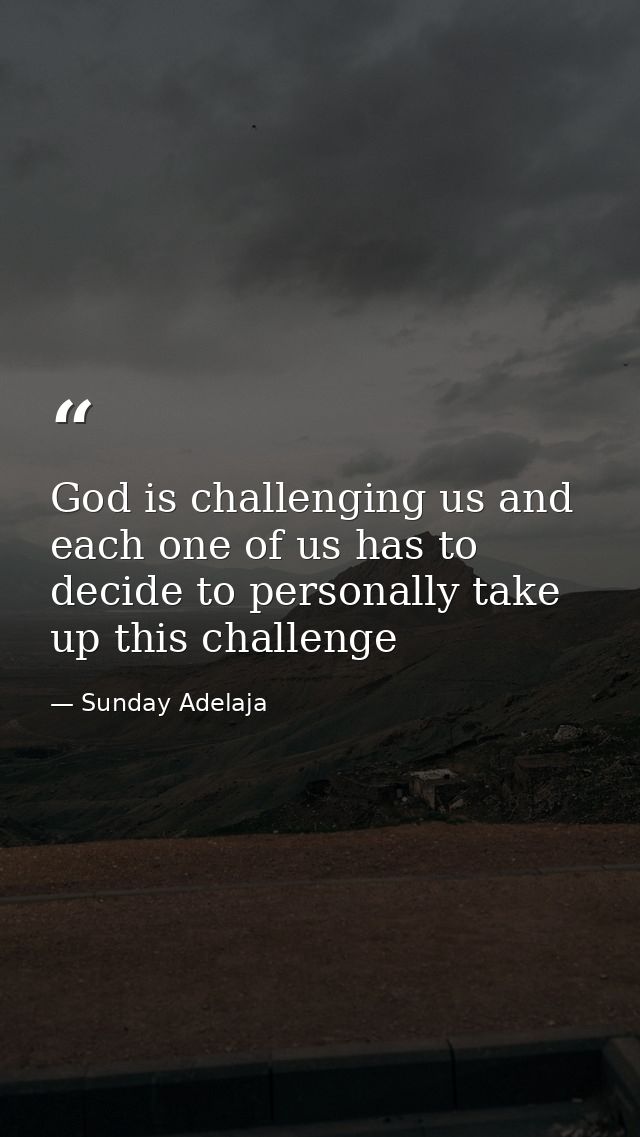 God is challenging us and each one of us has to decide to personally take up this challenge — Sunday Adelaja