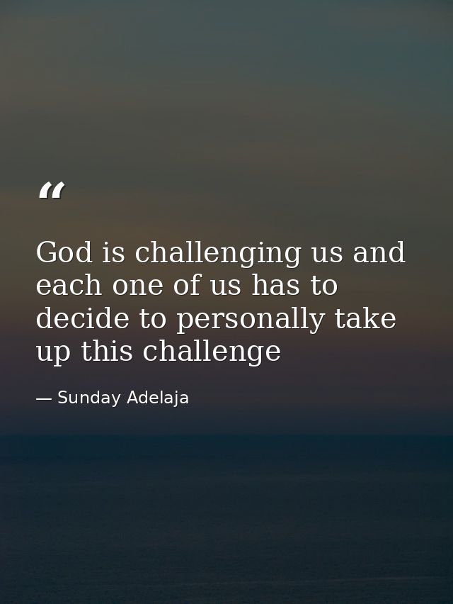 God is challenging us and each one of us has to decide to personally take up this challenge — Sunday Adelaja