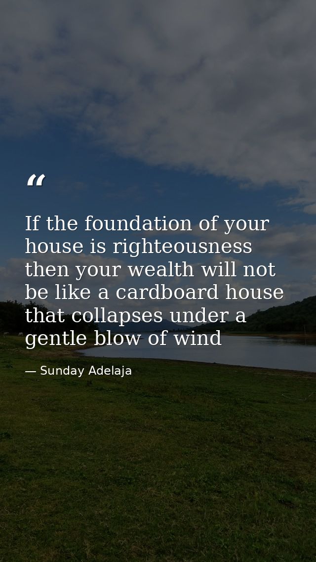 If the foundation of your house is righteousness then your wealth will not be like a cardboard house that collapses unde — Sunday Adelaja