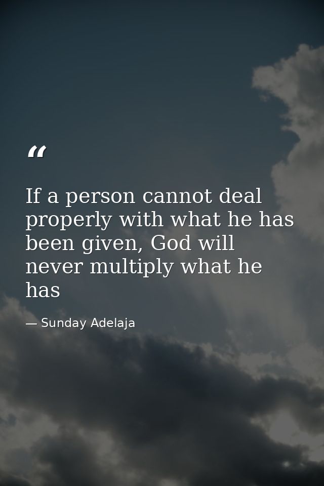 If a person cannot deal properly with what he has been given, God will never multiply what he has — Sunday Adelaja