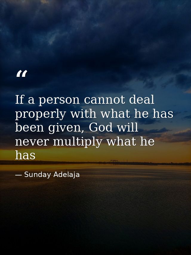 If a person cannot deal properly with what he has been given, God will never multiply what he has — Sunday Adelaja