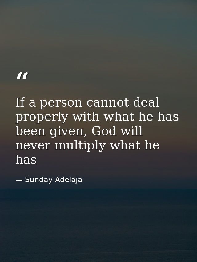If a person cannot deal properly with what he has been given, God will never multiply what he has — Sunday Adelaja