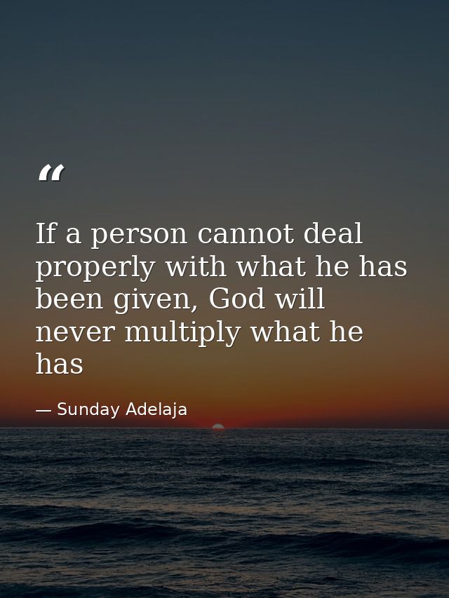 If a person cannot deal properly with what he has been given, God will never multiply what he has — Sunday Adelaja