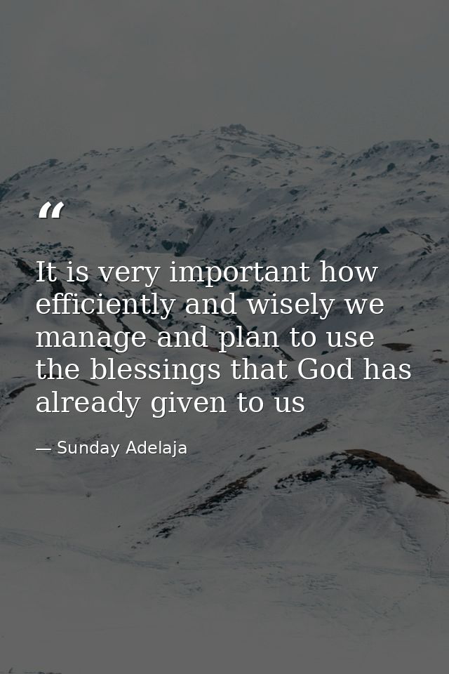 It is very important how efficiently and wisely we manage and plan to use the blessings that God has already given to us — Sunday Adelaja
