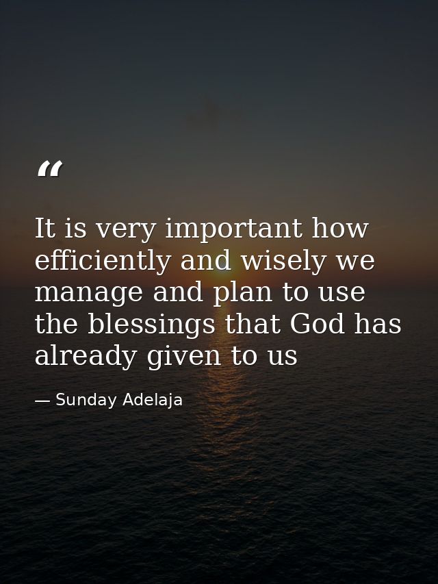 It is very important how efficiently and wisely we manage and plan to use the blessings that God has already given to us — Sunday Adelaja