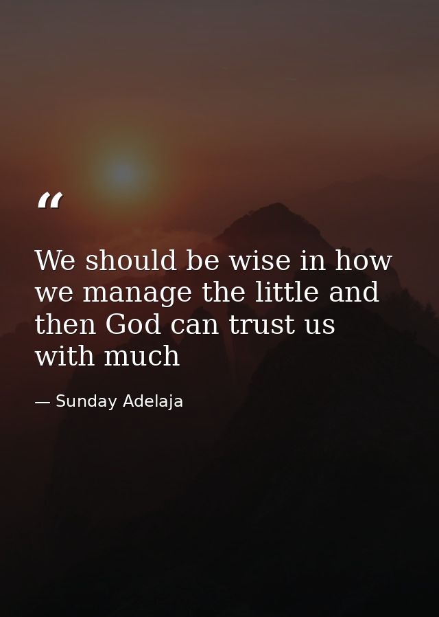 We should be wise in how we manage the little and then God can trust us with much — Sunday Adelaja