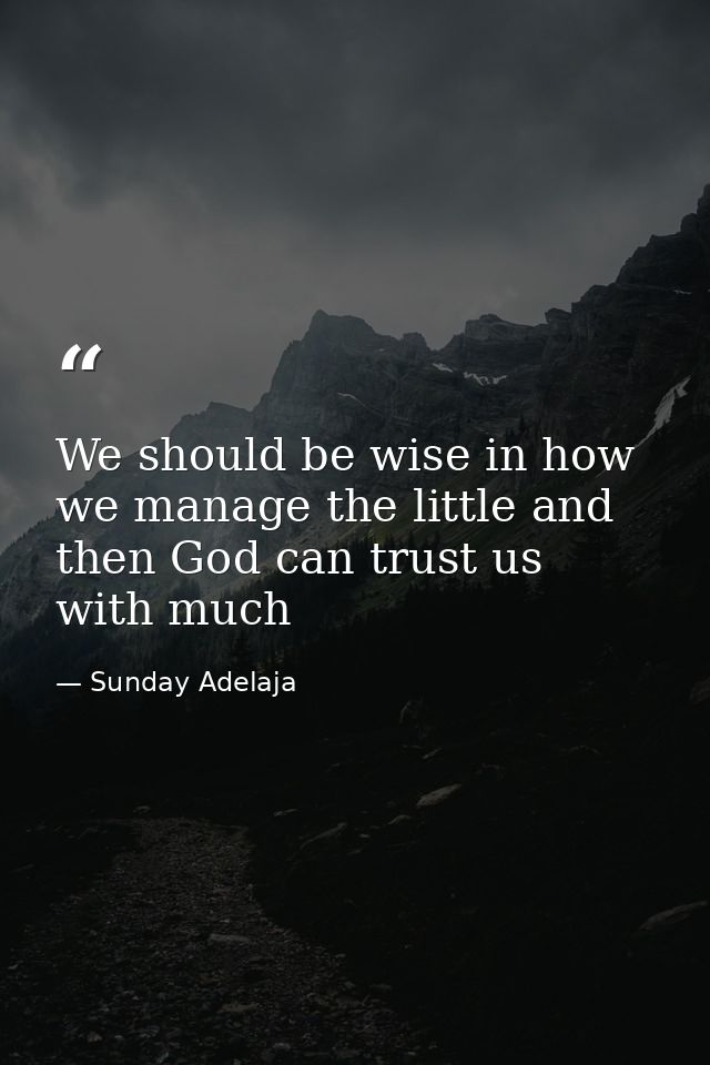 We should be wise in how we manage the little and then God can trust us with much — Sunday Adelaja