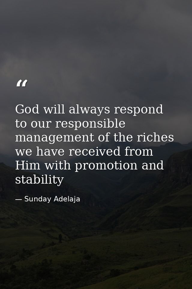 God will always respond to our responsible management of the riches we have received from Him with promotion and stabili — Sunday Adelaja