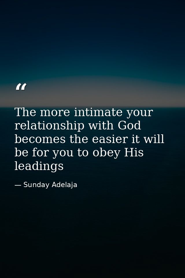 The more intimate your relationship with God becomes the easier it will be for you to obey His leadings — Sunday Adelaja