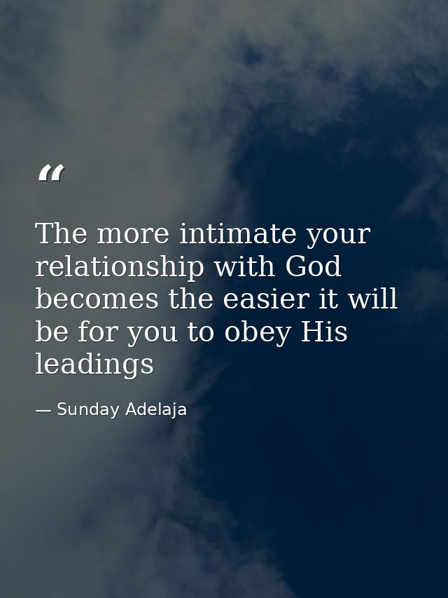 The more intimate your relationship with God becomes the easier it will be for you to obey His leadings — Sunday Adelaja