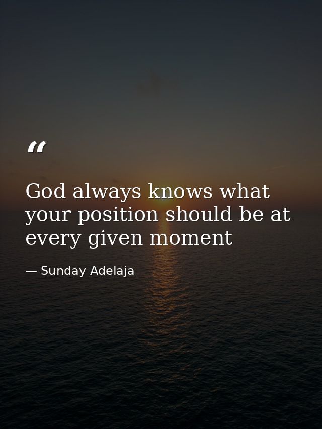 God always knows what your position should be at every given moment — Sunday Adelaja