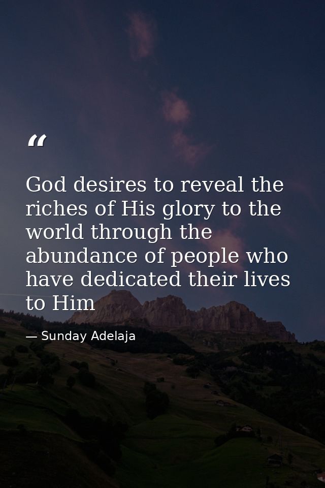 God desires to reveal the riches of His glory to the world through the abundance of people who have dedicated their live — Sunday Adelaja
