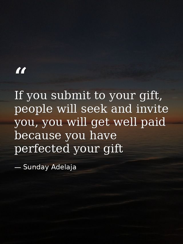 If you submit to your gift, people will seek and invite you, you will get well paid because you have perfected your gift — Sunday Adelaja