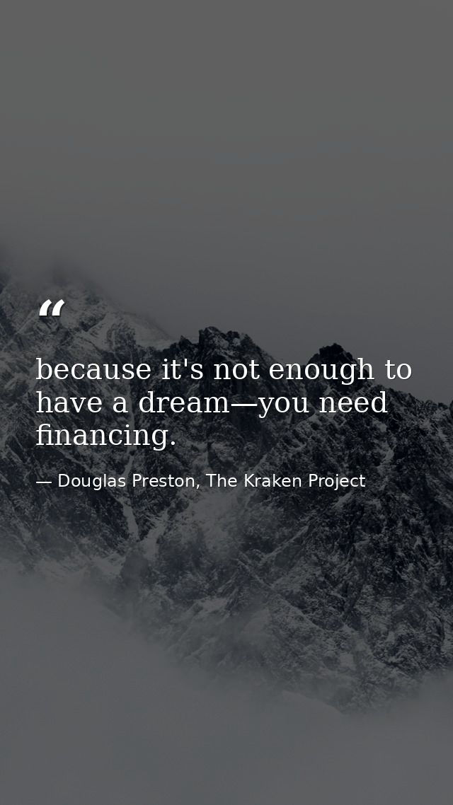 because it's not enough to have a dream—you need financing. — Douglas Preston, The Kraken Project
