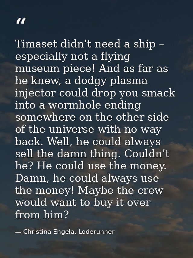 Timaset didn’t need a ship – especially not a flying museum piece! And as far as he knew, a dodgy plasma injector could  — Christina Engela, Loderunner