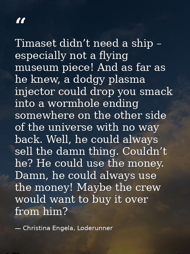 Timaset didn’t need a ship – especially not a flying museum piece! And as far as he knew, a dodgy plasma injector could  — Christina Engela, Loderunner