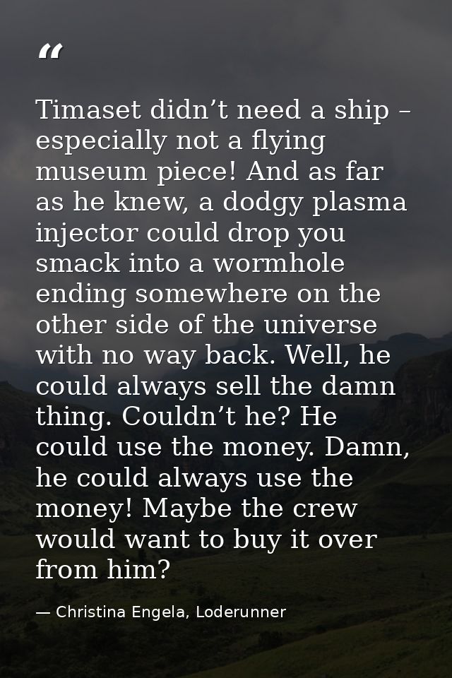 Timaset didn’t need a ship – especially not a flying museum piece! And as far as he knew, a dodgy plasma injector could  — Christina Engela, Loderunner