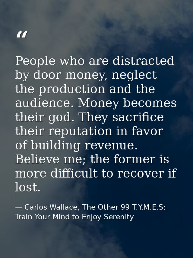 People who are distracted by door money, neglect the production and the audience. Money becomes their god. They sacrific — Carlos Wallace, The Other 99 T.Y.M.E.S: Train Your Mind to Enjoy Serenity