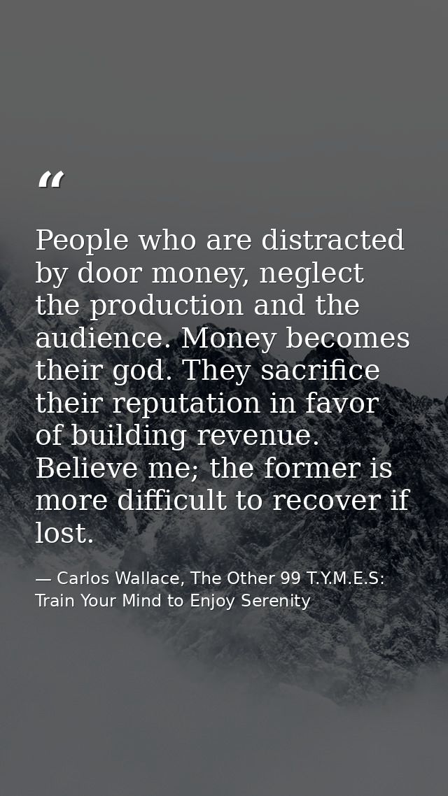 People who are distracted by door money, neglect the production and the audience. Money becomes their god. They sacrific — Carlos Wallace, The Other 99 T.Y.M.E.S: Train Your Mind to Enjoy Serenity