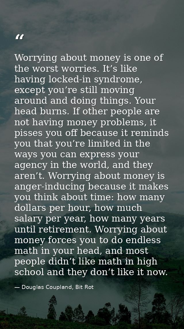 Worrying about money is one of the worst worries. It’s like having locked-in syndrome, except you’re still moving around — Douglas Coupland, Bit Rot