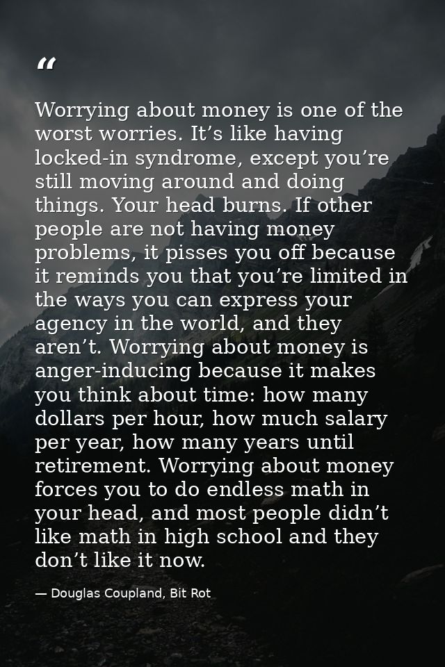 Worrying about money is one of the worst worries. It’s like having locked-in syndrome, except you’re still moving around — Douglas Coupland, Bit Rot