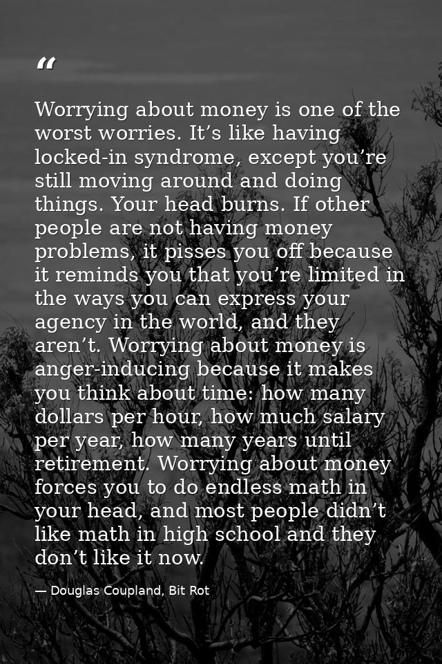 Worrying about money is one of the worst worries. It’s like having locked-in syndrome, except you’re still moving around — Douglas Coupland, Bit Rot