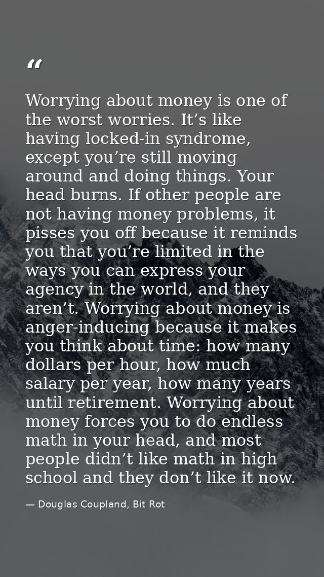 Worrying about money is one of the worst worries. It’s like having locked-in syndrome, except you’re still moving around — Douglas Coupland, Bit Rot
