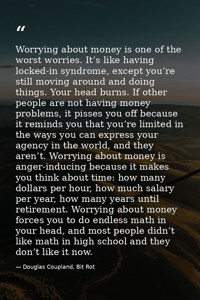 Worrying about money is one of the worst worries. It’s like having locked-in syndrome, except you’re still moving around — Douglas Coupland, Bit Rot
