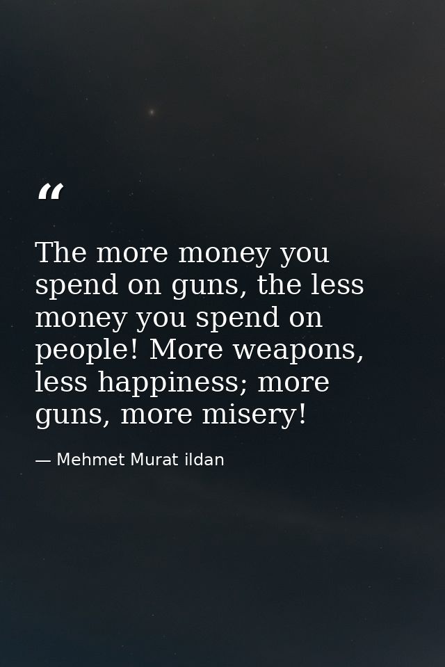 The more money you spend on guns, the less money you spend on people! More weapons, less happiness; more guns, more mise — Mehmet Murat ildan