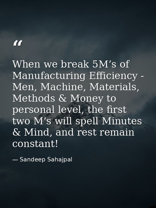When we break 5M’s of Manufacturing Efficiency - Men, Machine, Materials, Methods & Money to personal level, the first t — Sandeep Sahajpal