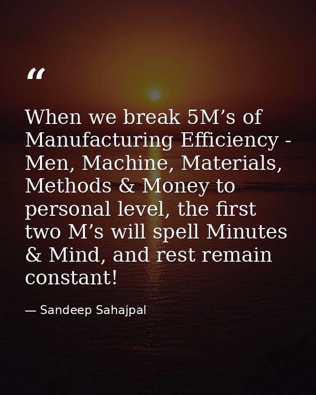 When we break 5M’s of Manufacturing Efficiency - Men, Machine, Materials, Methods & Money to personal level, the first t — Sandeep Sahajpal