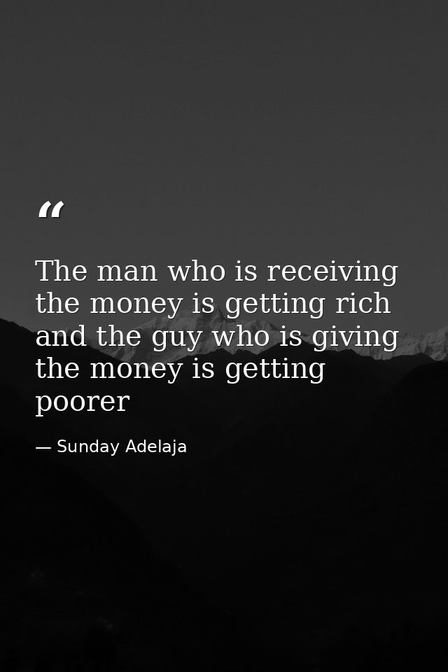 The man who is receiving the money is getting rich and the guy who is giving the money is getting poorer — Sunday Adelaja