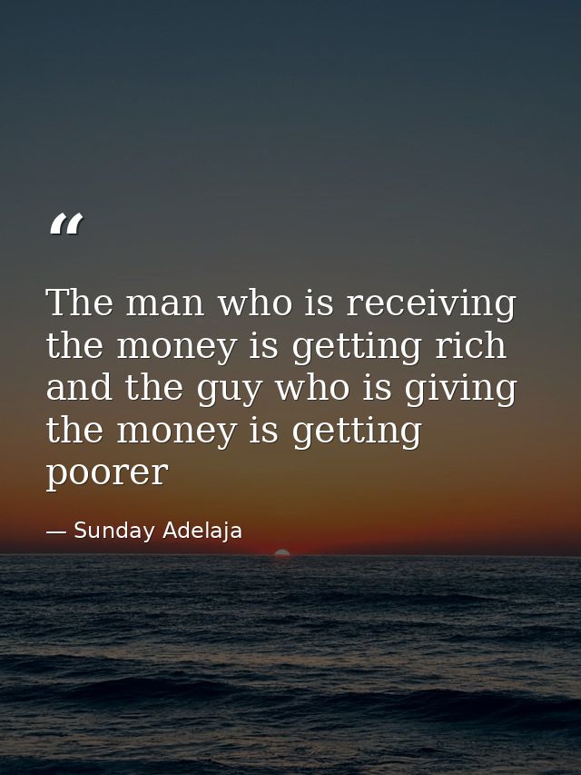The man who is receiving the money is getting rich and the guy who is giving the money is getting poorer — Sunday Adelaja