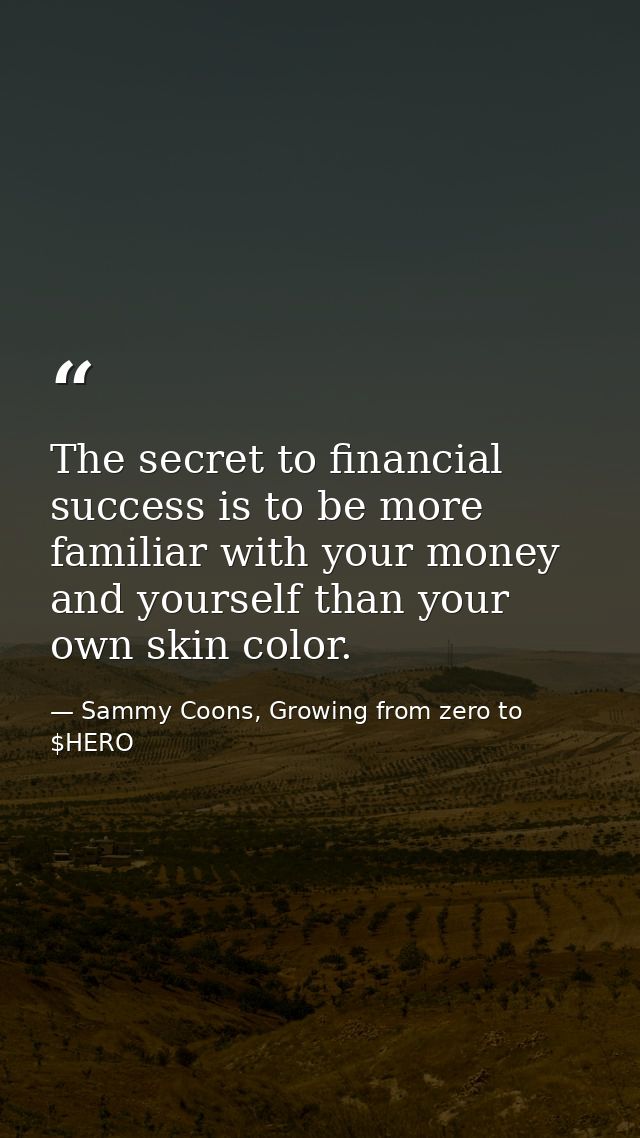 The secret to financial success is to be more familiar with your money and yourself than your own skin color. — Sammy Coons, Growing from zero to $HERO