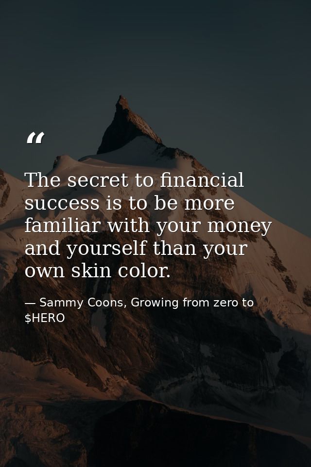The secret to financial success is to be more familiar with your money and yourself than your own skin color. — Sammy Coons, Growing from zero to $HERO