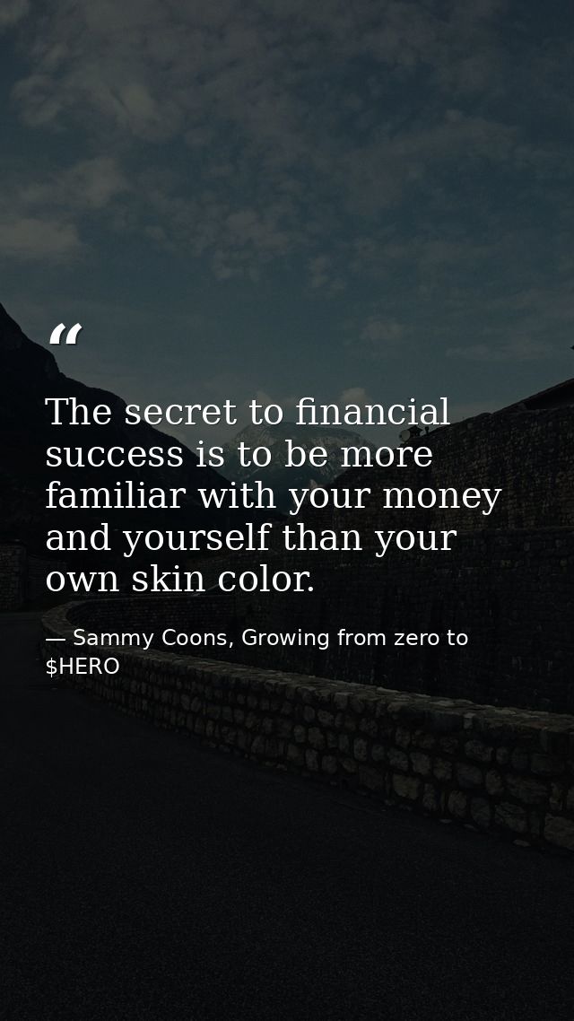 The secret to financial success is to be more familiar with your money and yourself than your own skin color. — Sammy Coons, Growing from zero to $HERO