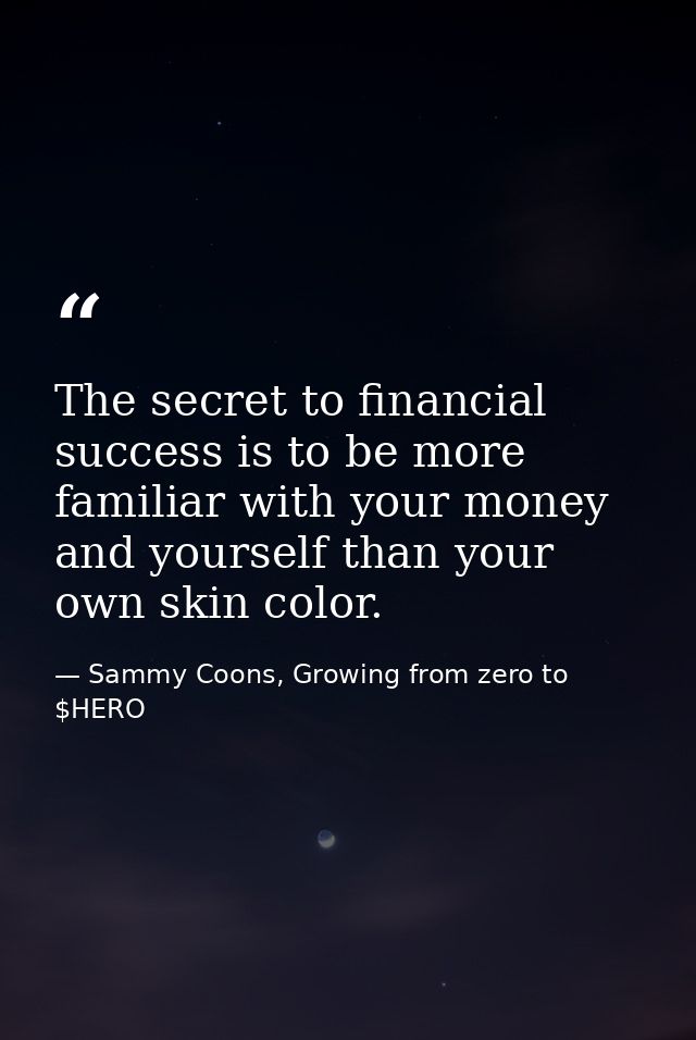The secret to financial success is to be more familiar with your money and yourself than your own skin color. — Sammy Coons, Growing from zero to $HERO