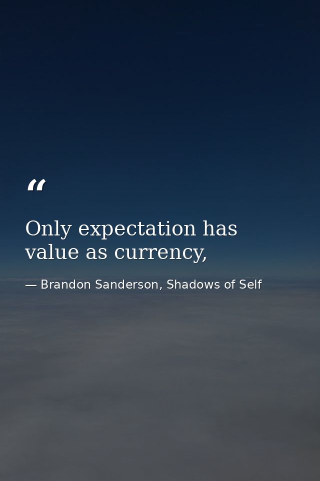 Only expectation has value as currency, — Brandon Sanderson, Shadows of Self