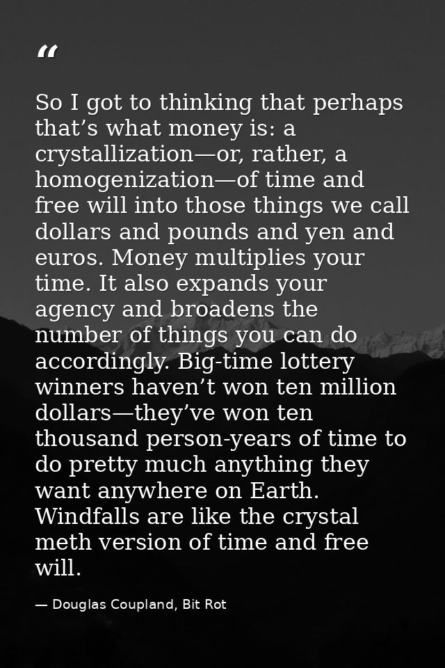 So I got to thinking that perhaps that’s what money is: a crystallization—or, rather, a homogenization—of time and free  — Douglas Coupland, Bit Rot