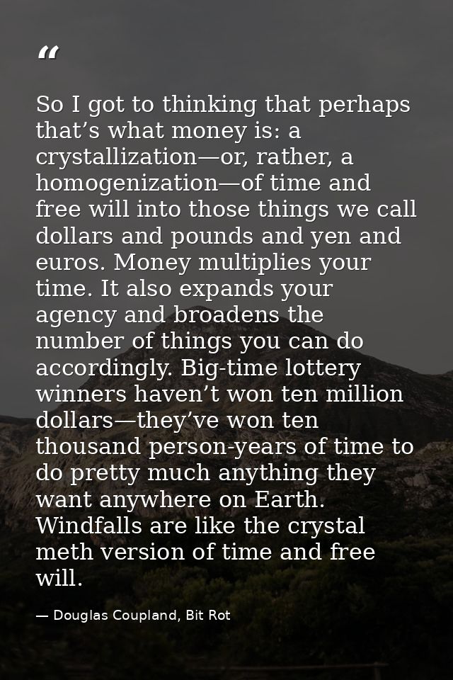 So I got to thinking that perhaps that’s what money is: a crystallization—or, rather, a homogenization—of time and free  — Douglas Coupland, Bit Rot